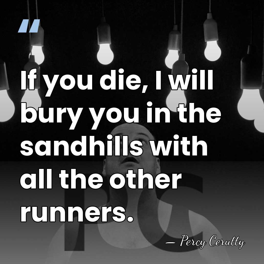 If you die, I will bury you in the sandhills with all&hellip; - Percy Cerutty