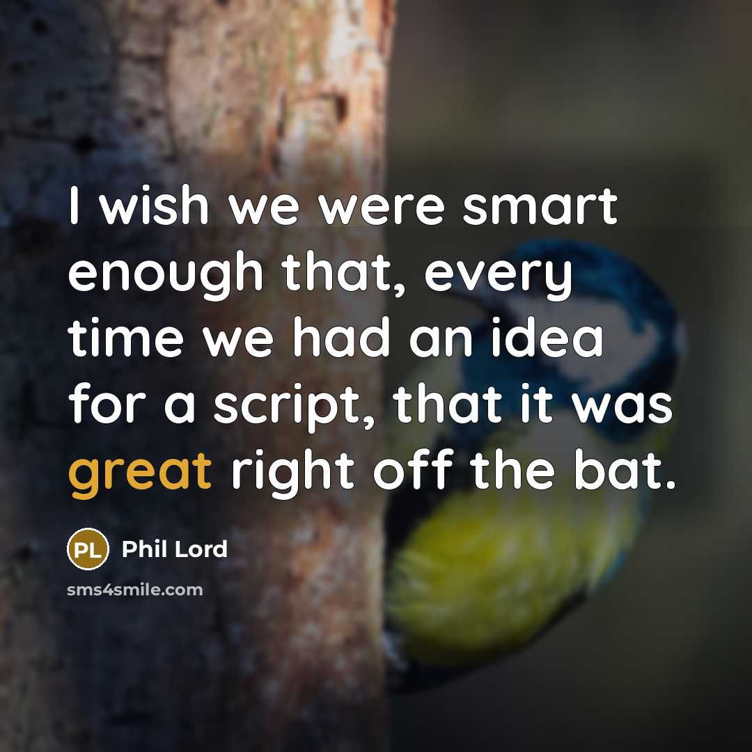“I wish we were smart enough that, every time we…” quote by Phil Lord