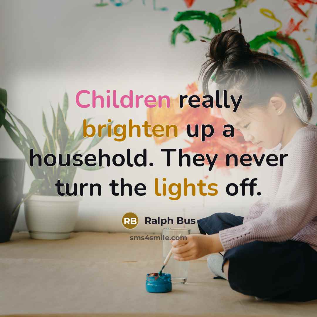 “Children really brighten up a household. They never turn the lights off.” quote by Ralph Bus