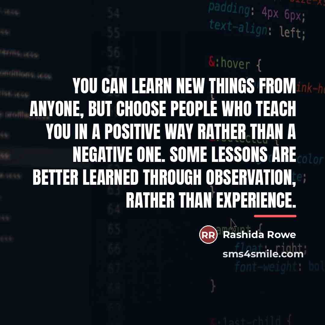 “You can learn new things from anyone, but choose people…” quote by Rashida Rowe