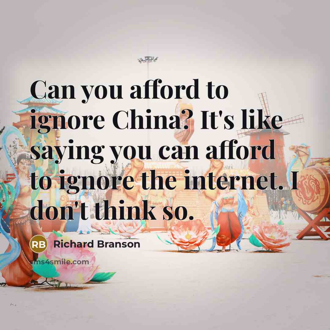 “Can you afford to ignore China? It's like saying you…” quote by Richard Branson