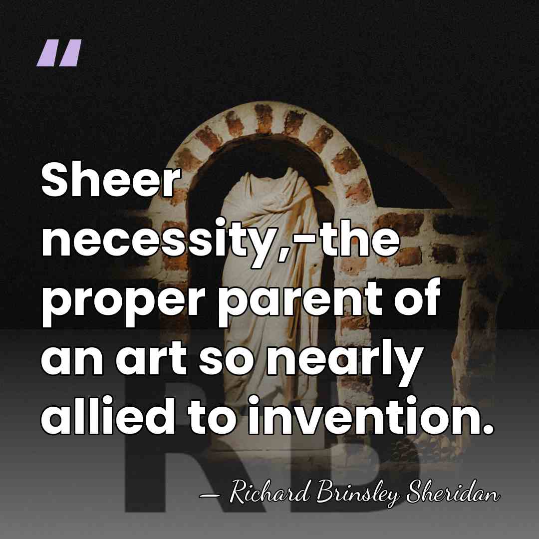 Sheer necessity,-the proper parent of an art so nearly allied to invention. - Richard Brinsley Sheridan