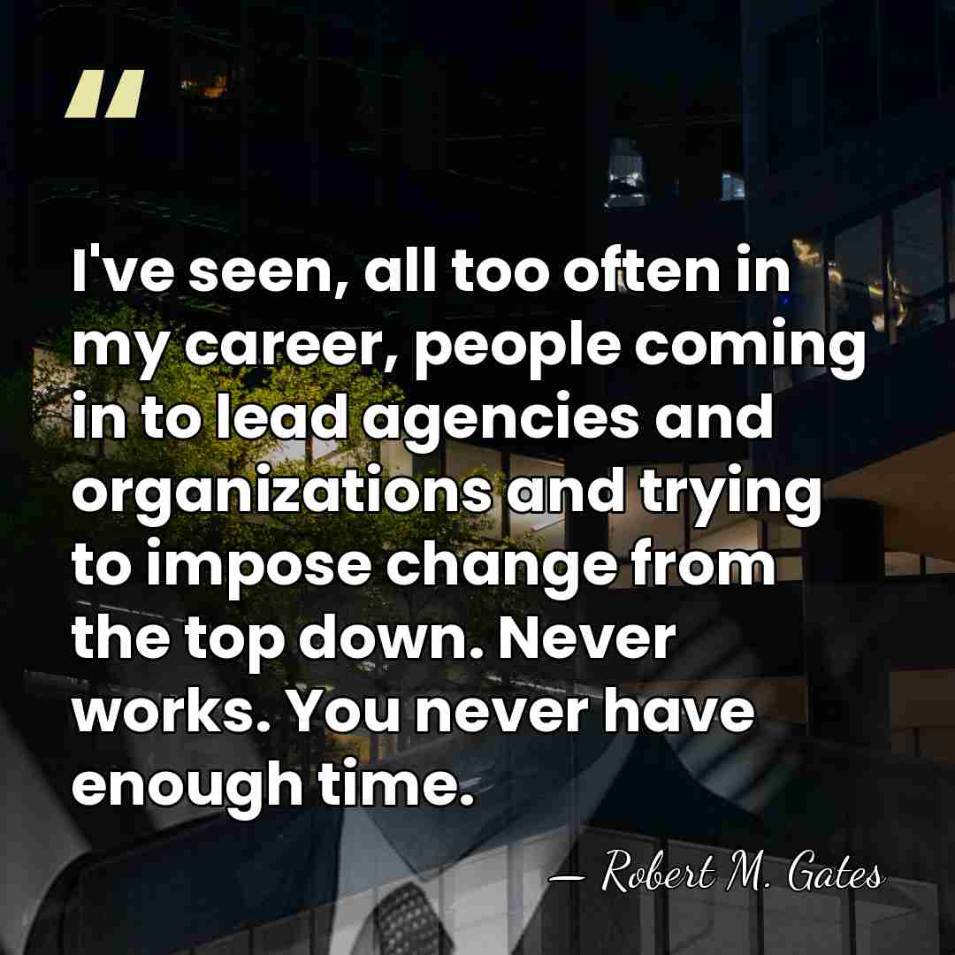 I've seen, all too often in my career, people coming in to&hellip; - Robert M. Gates
