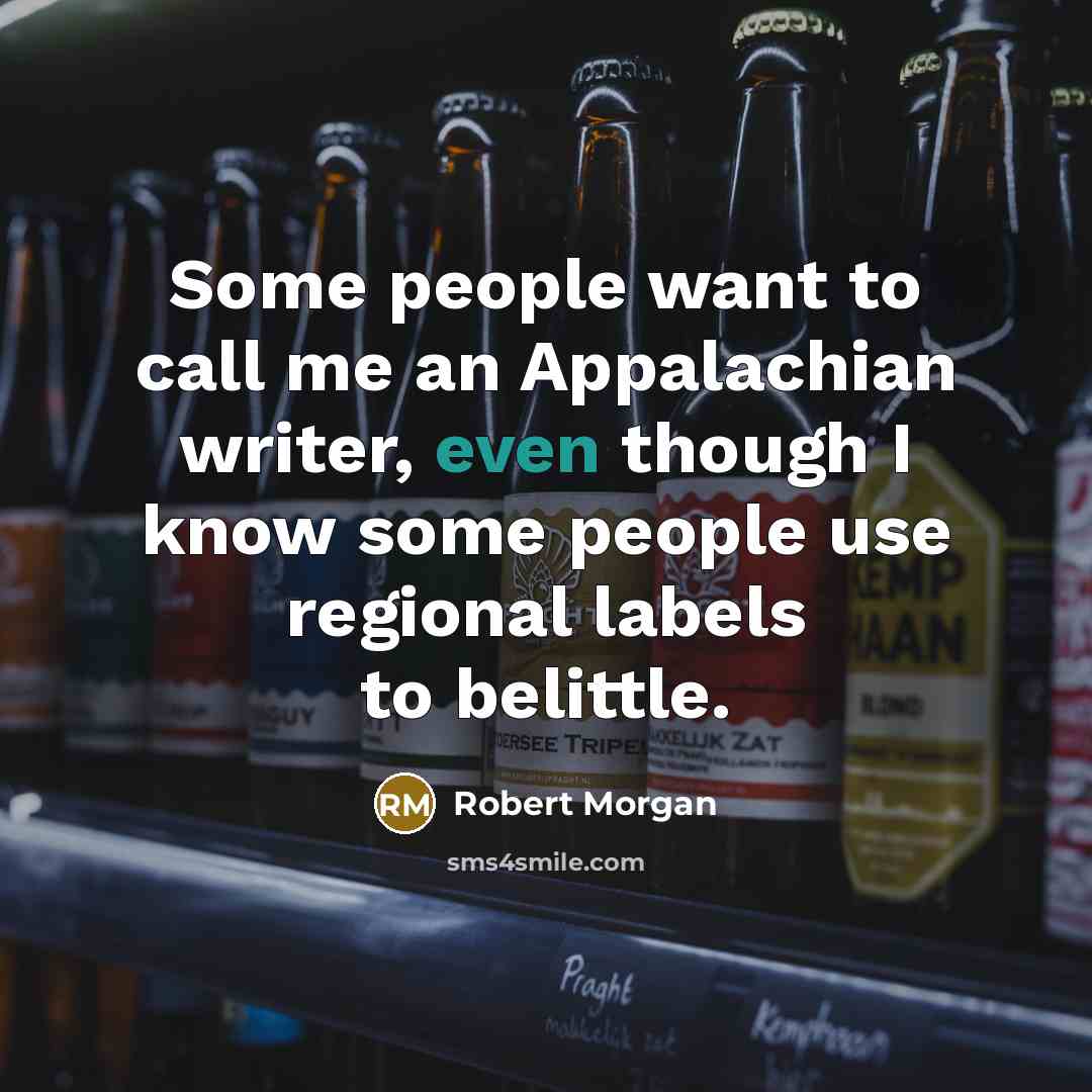 “Some people want to call me an Appalachian writer, even…” quote by Robert Morgan