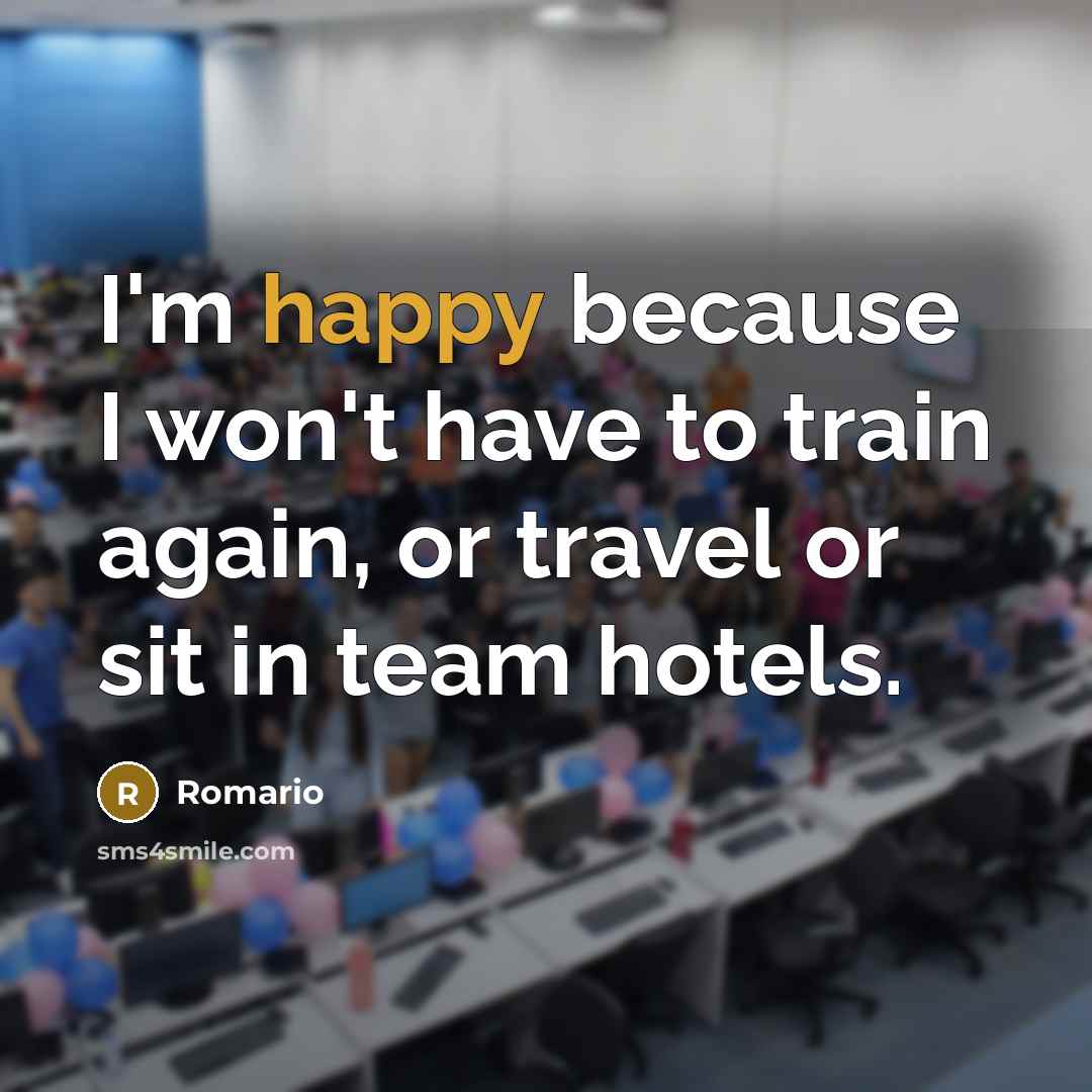 “I'm happy because I won't have to train again, or…” quote by Romario