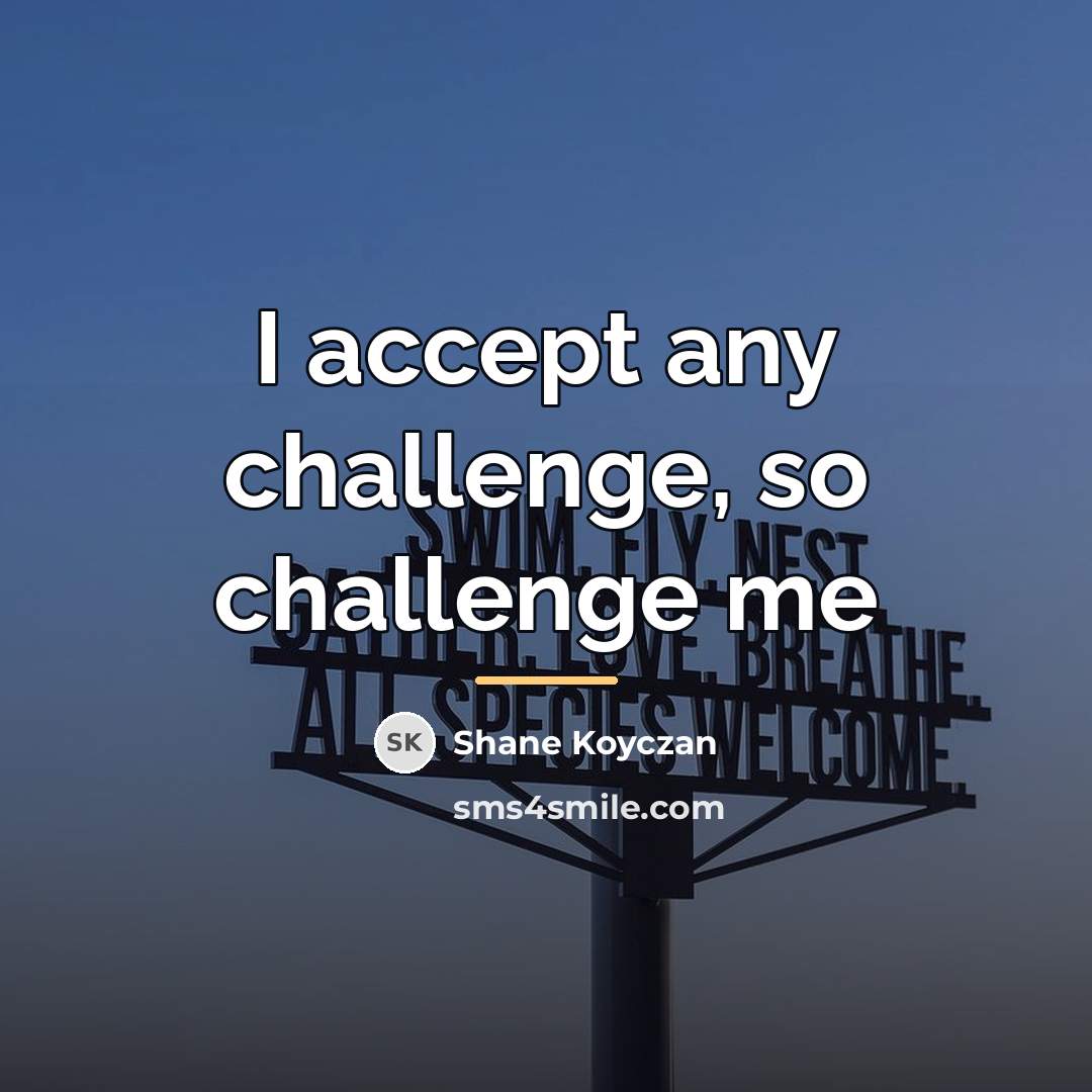 “I accept any challenge, so challenge me…” quote by Shane Koyczan