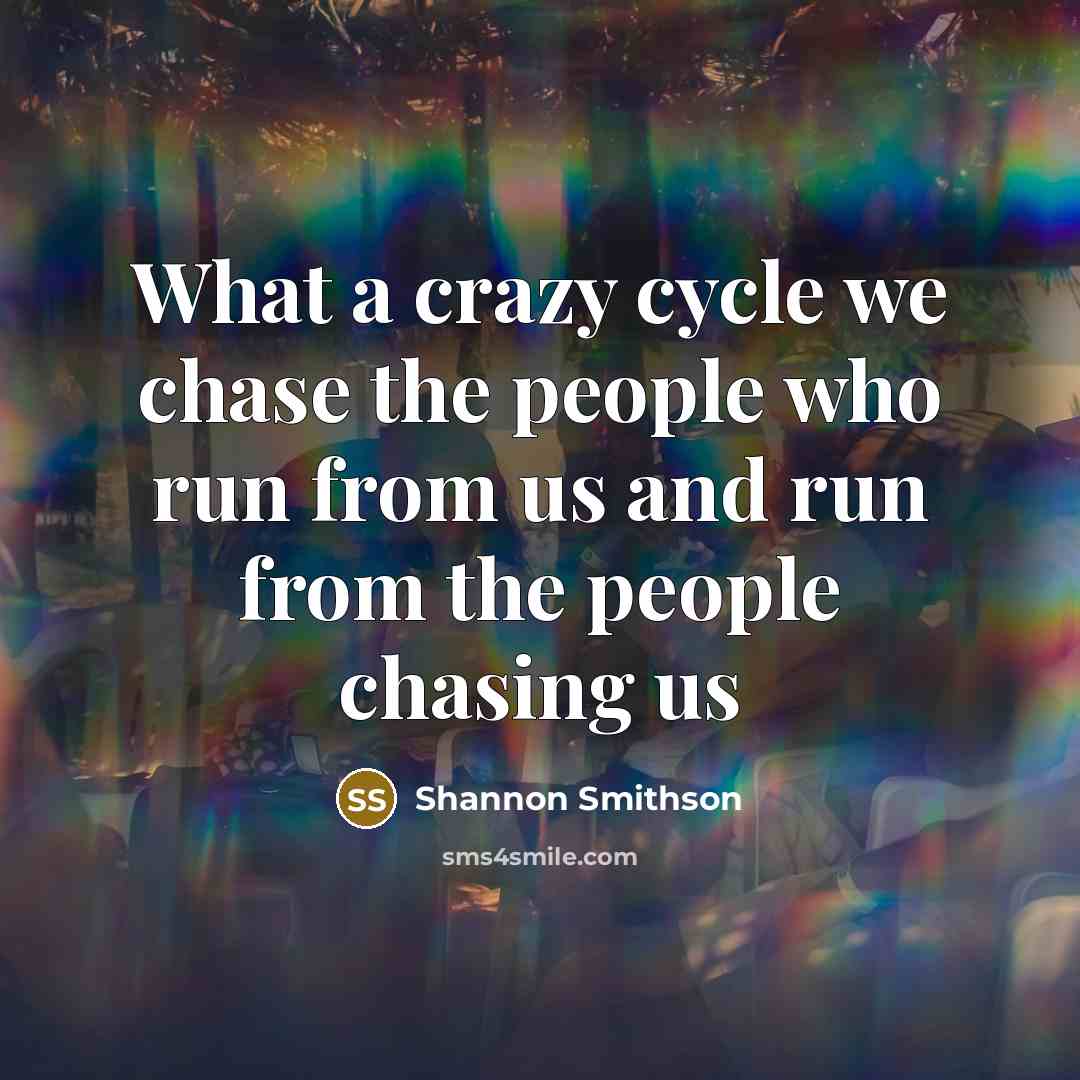 “What a crazy cycle we chase the people who run from us and run from the people chasing us” quote by Shannon Smithson