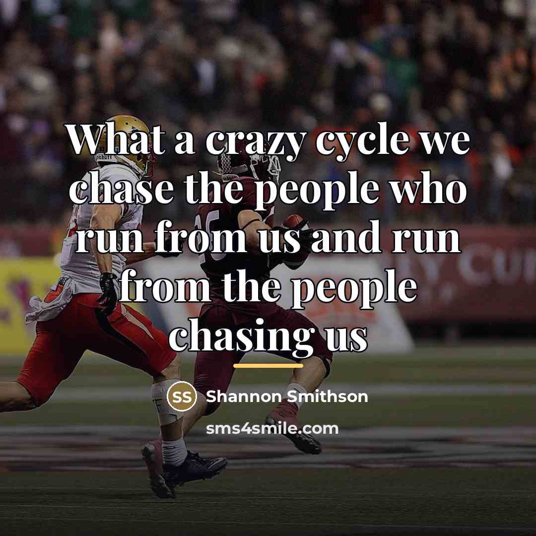 “What a crazy cycle we chase the people who run…” quote by Shannon Smithson