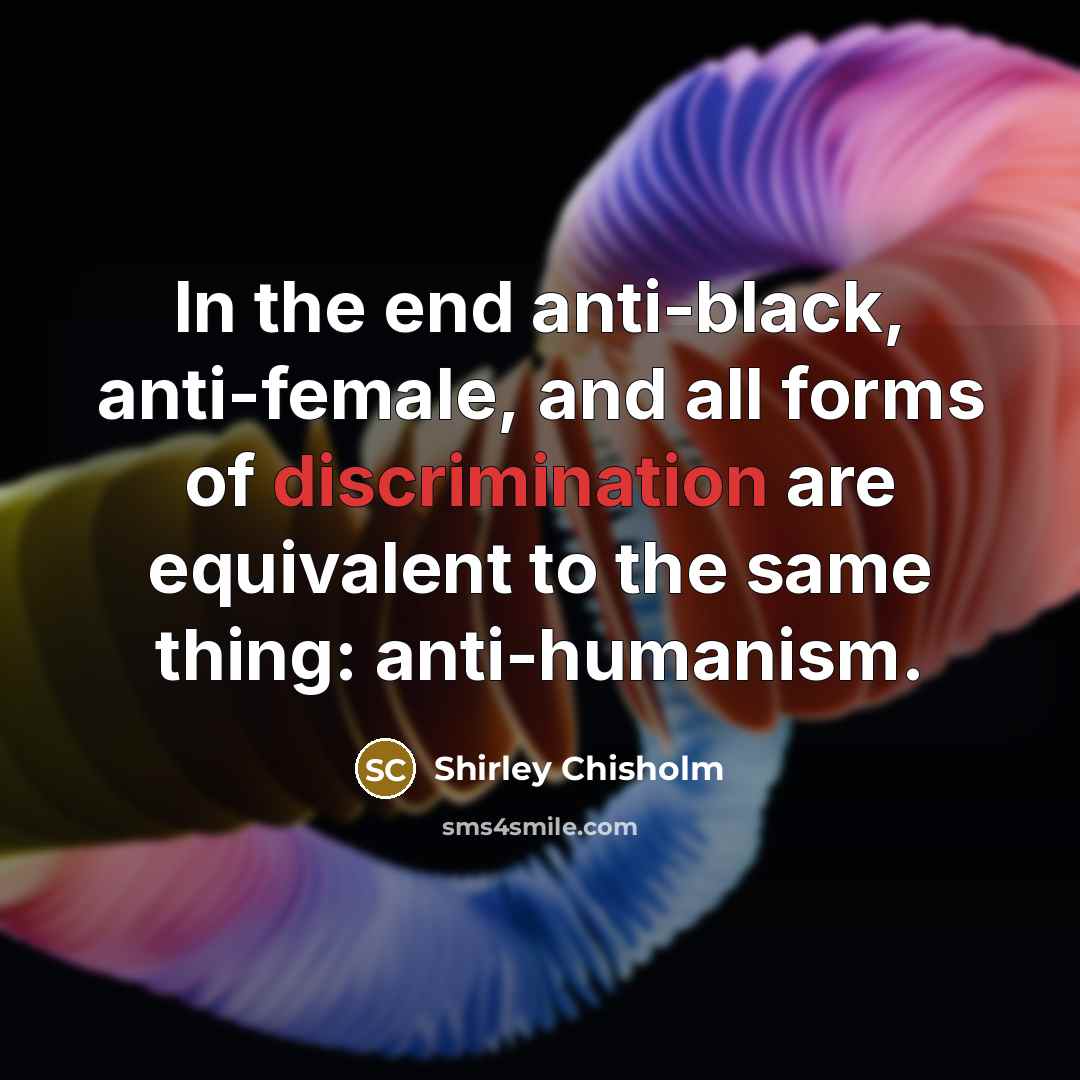 “In the end anti-black, anti-female, and all forms of discrimination…” quote by Shirley Chisholm