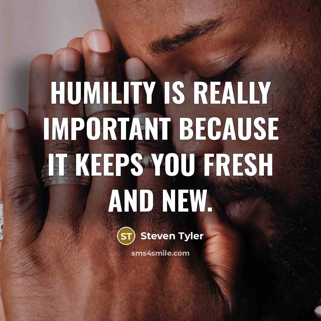 “Humility is really important because it keeps you fresh and…” quote by Steven Tyler