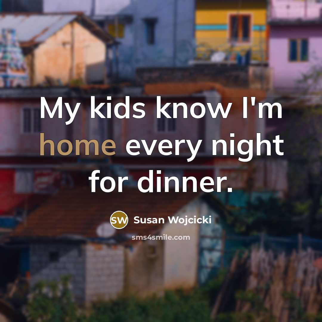 “My kids know I'm home every night for dinner.…” quote by Susan Wojcicki