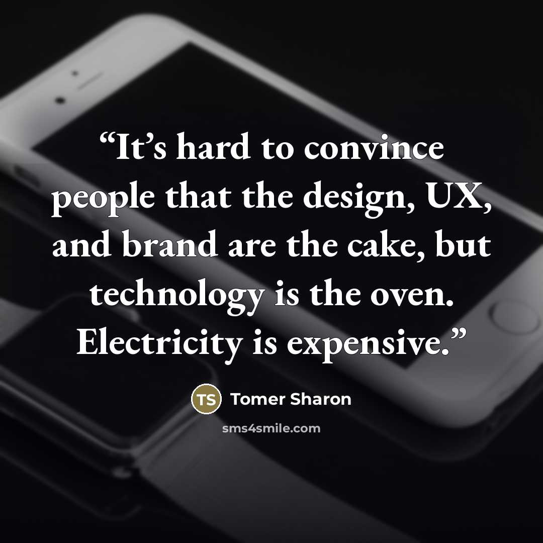 “It’s hard to convince people that the design, UX, and brand are the cake, but technology is the oven. Electricity is expensive.” quote by Tomer Sharon