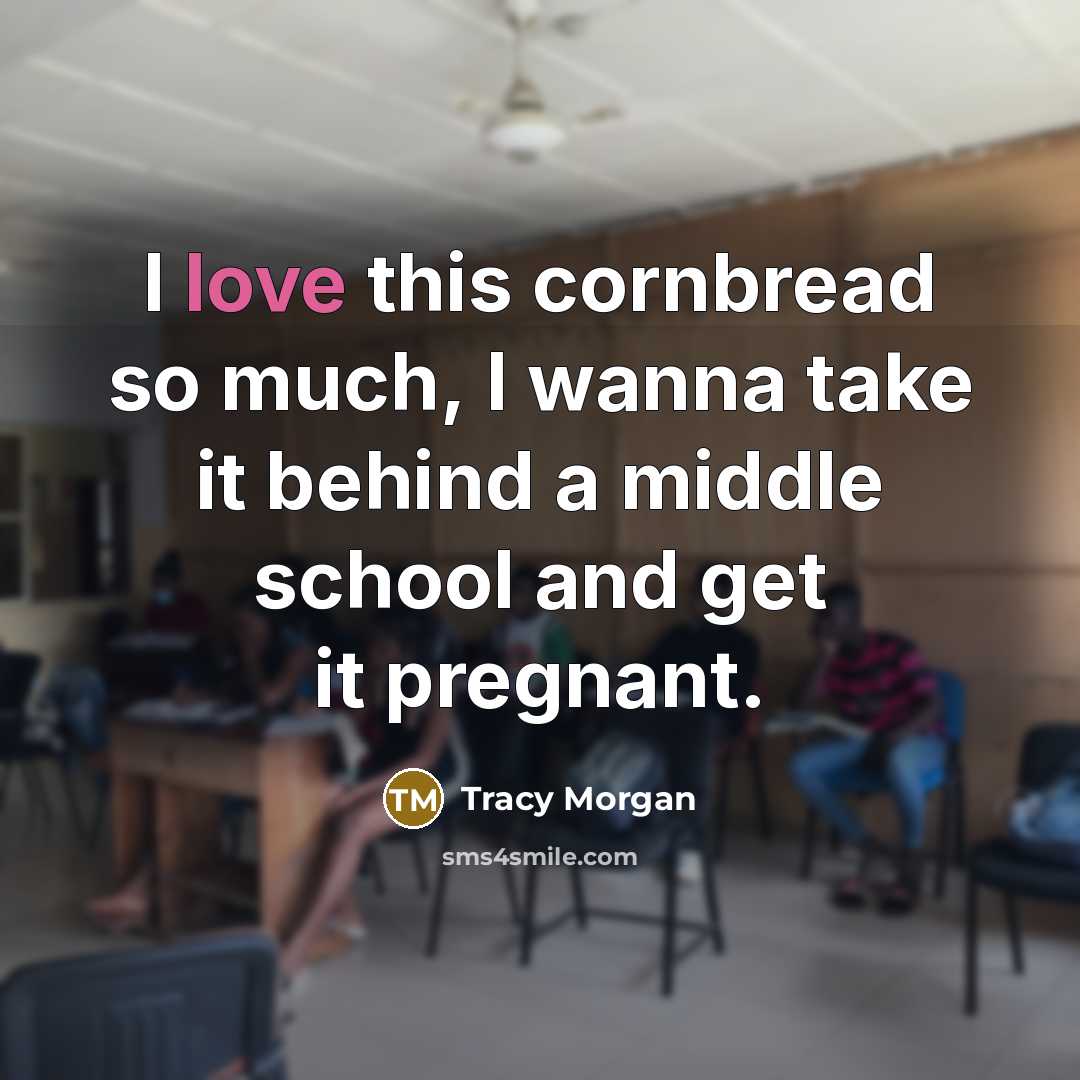 “I love this cornbread so much, I wanna take it…” quote by Tracy Morgan