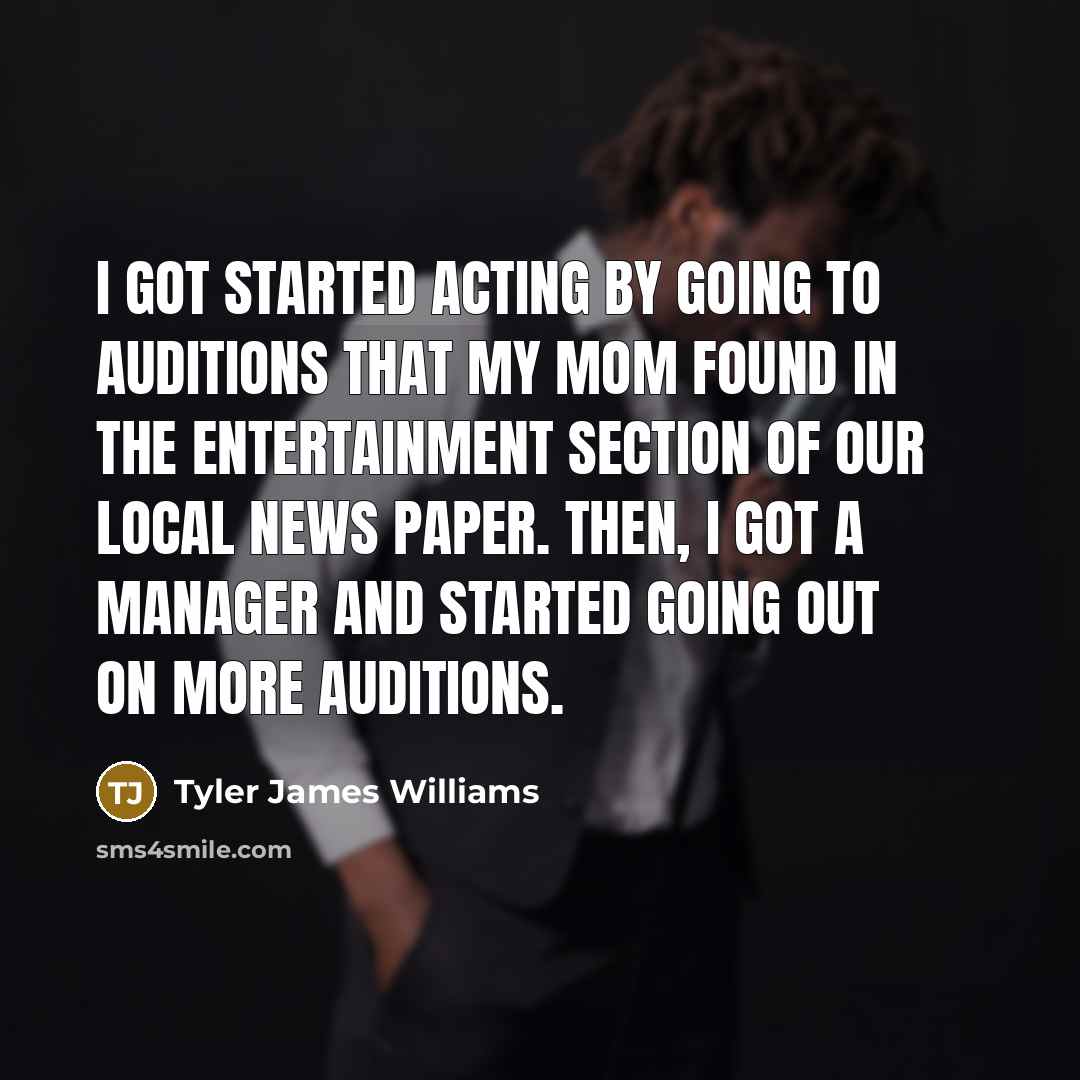 “I got started acting by going to auditions that my…” quote by Tyler James Williams
