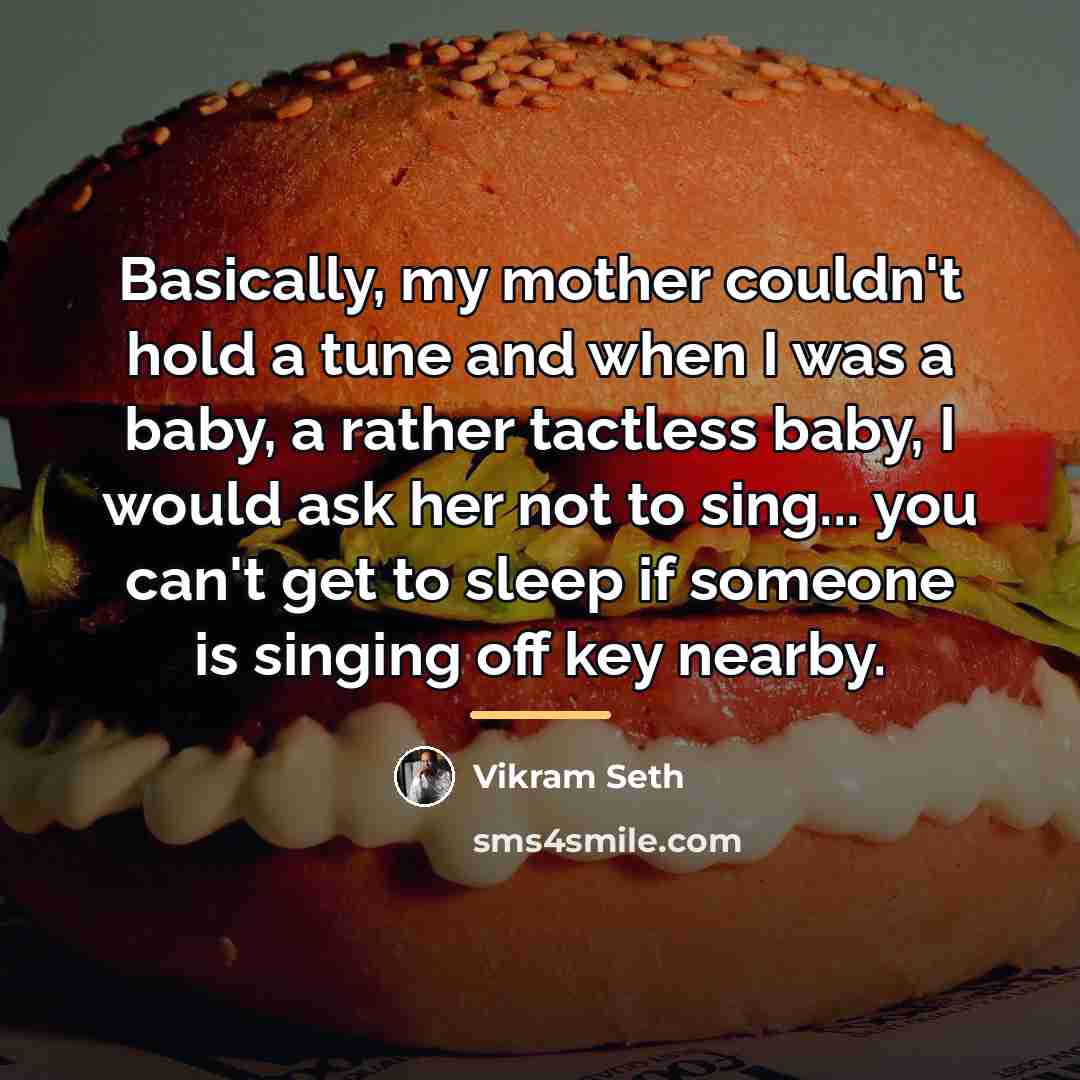 “Basically, my mother couldn't hold a tune and when I…” quote by Vikram Seth