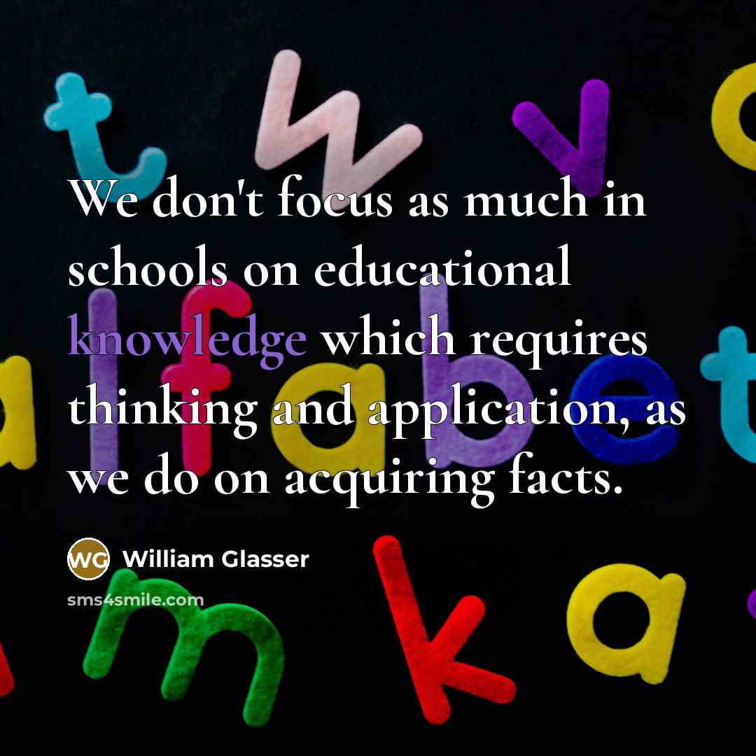 “We don't focus as much in schools on educational knowledge…” quote by William Glasser