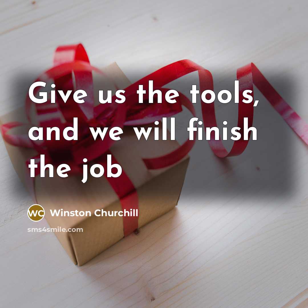 “Give us the tools, and we will finish the job…” quote by Winston Churchill