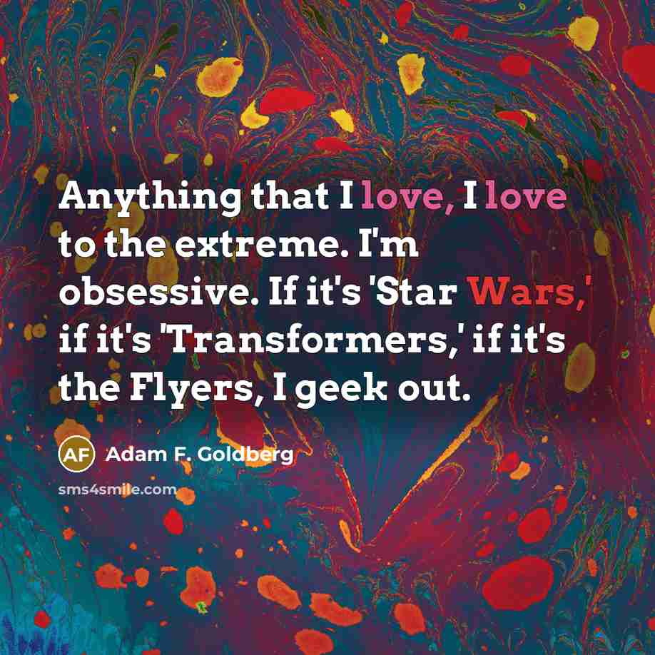 “Anything that I love, I love to the extreme. I'm…” quote by Adam F. Goldberg