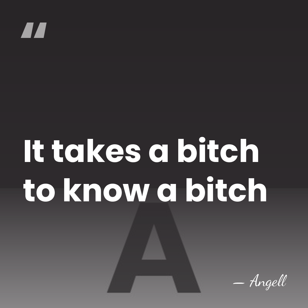 It takes a bitch to know a bitch - Angell