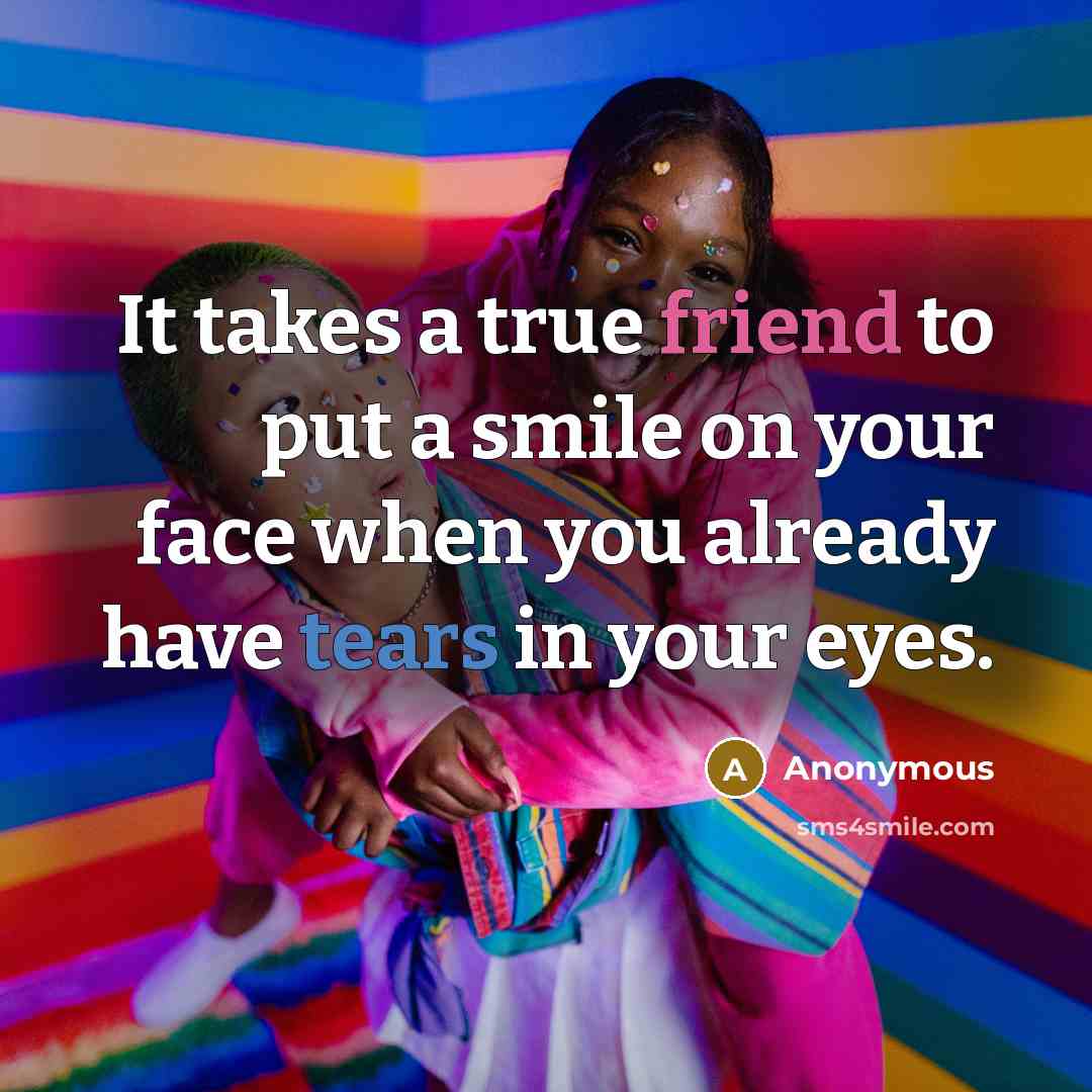 “It takes a true friend to put a smile on…” quote by Anonymous