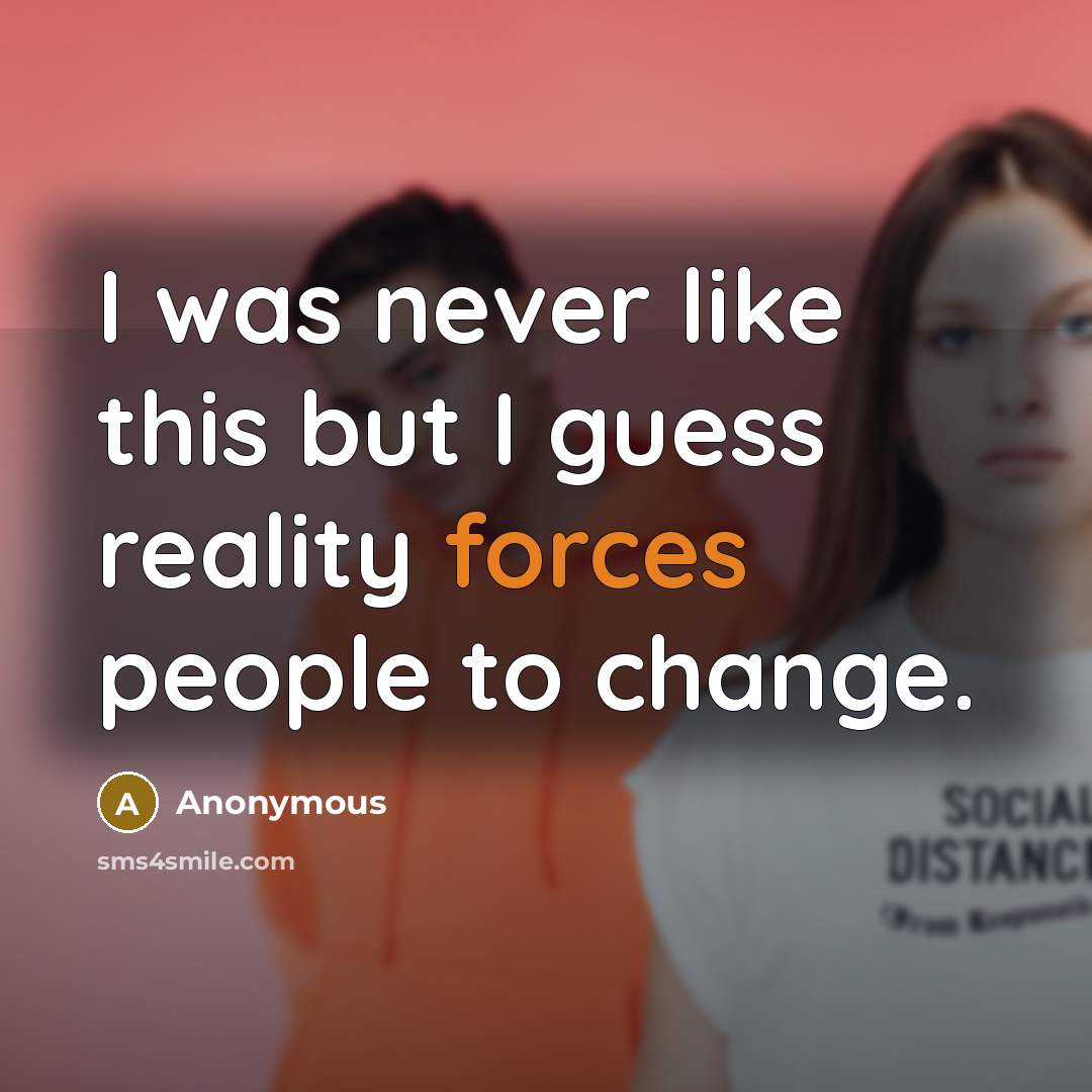“I was never like this but I guess reality forces people to change.” quote by Anonymous