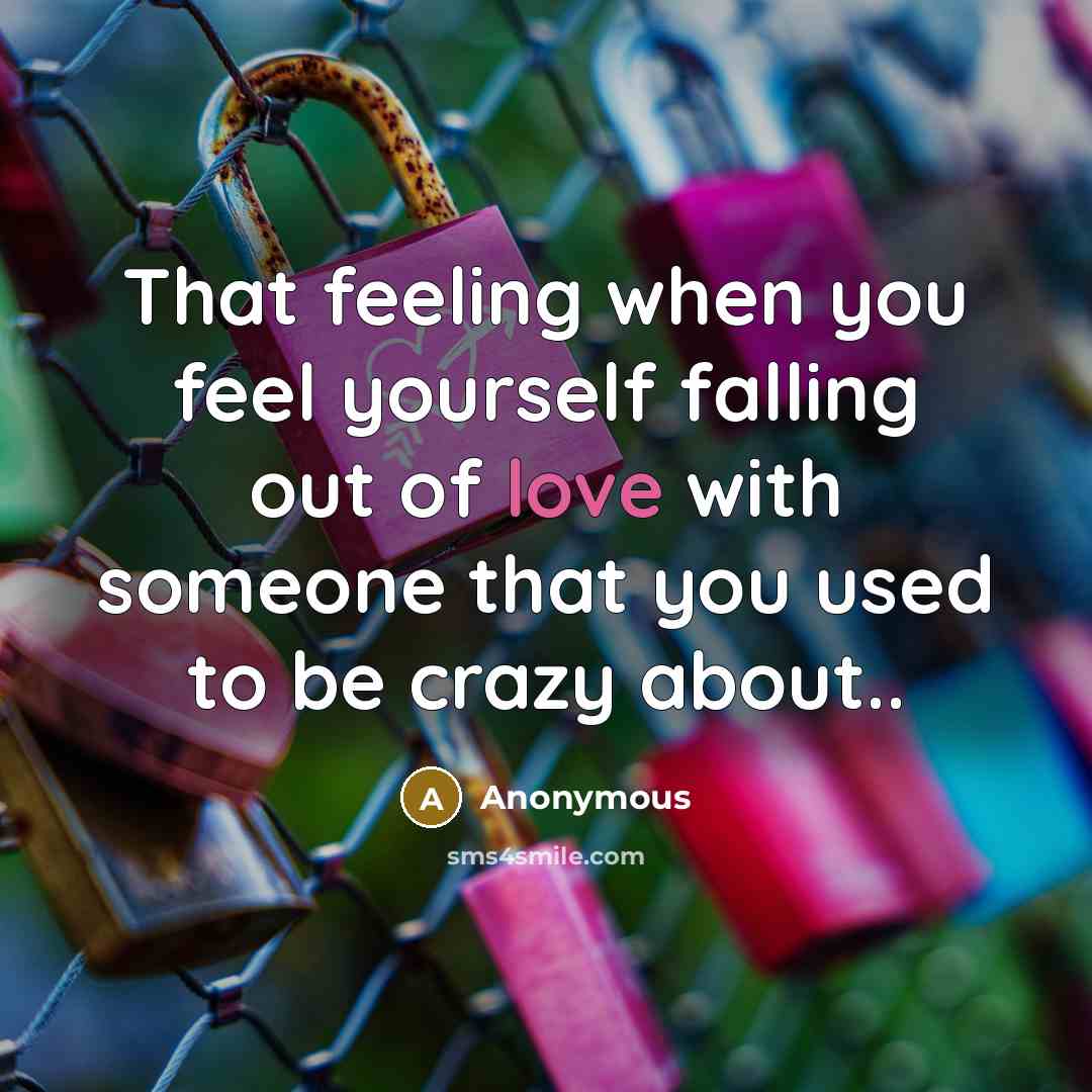 “That feeling when you feel yourself falling out of love with someone that you used to be crazy about..” quote by Anonymous
