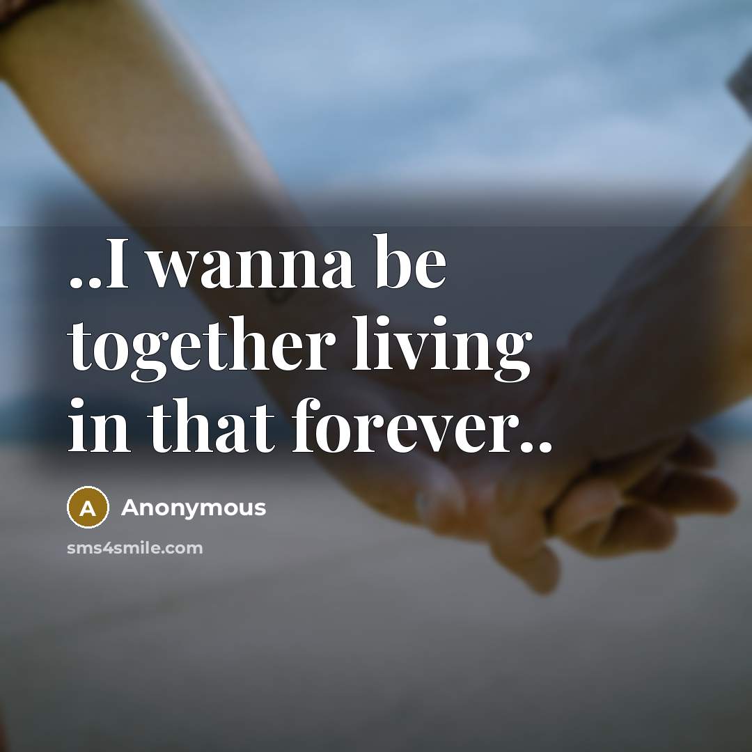“..I wanna be together living in that forever..…” quote by Anonymous