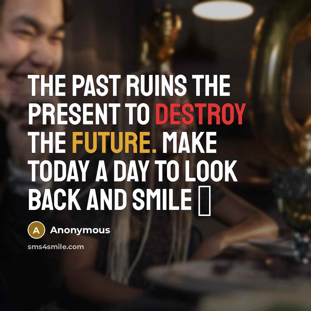 “The PAST ruins the PRESENT to destroy the FUTURE. Make today a day to look back and SMILE ¤” quote by Anonymous