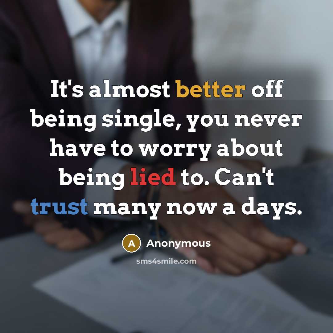 “It's almost better off being single, you never have to worry about being lied to. Can't trust many now a days.” quote by Anonymous