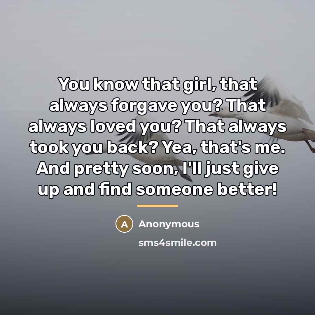 “You know that girl, that always forgave you? That always…” quote by Anonymous