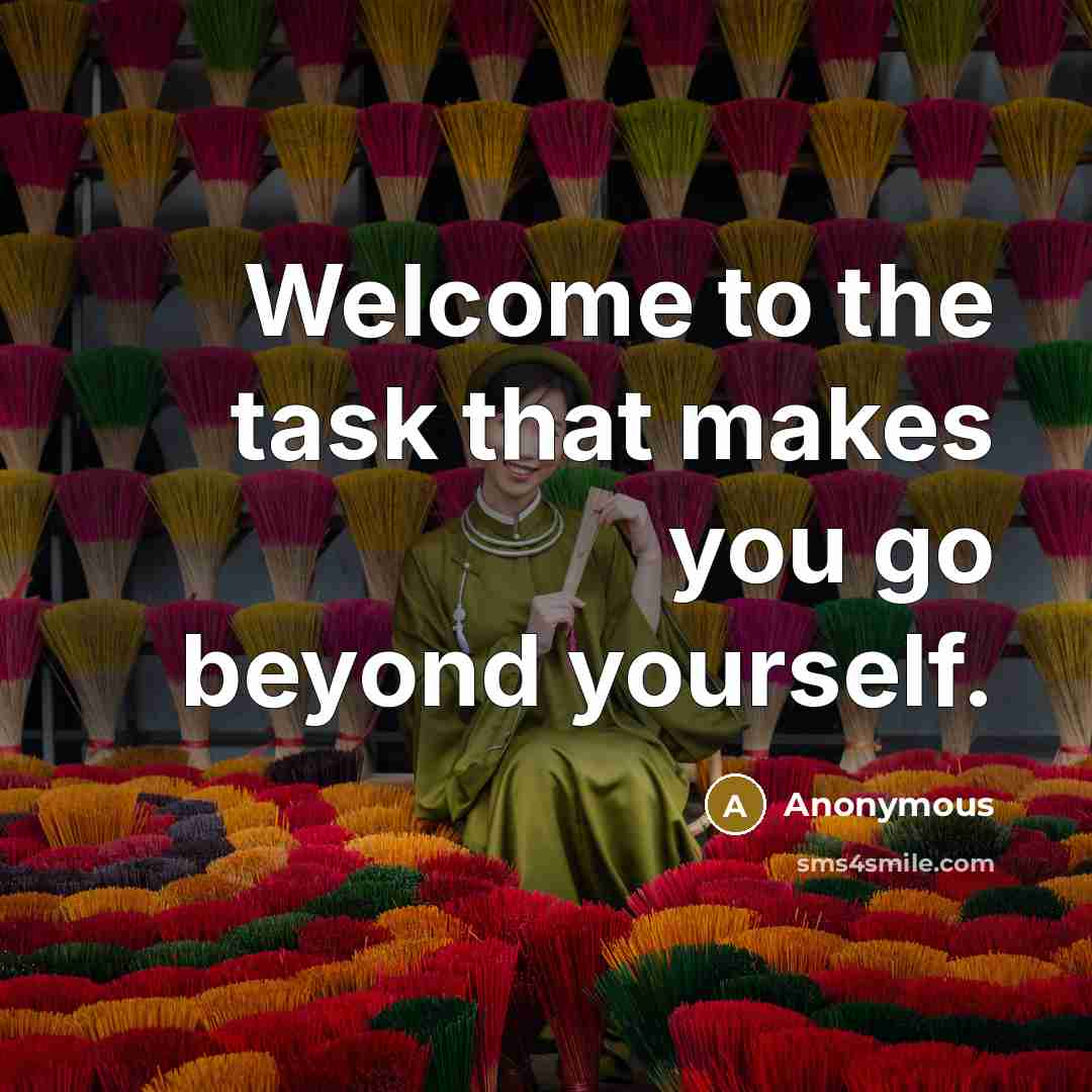 “Welcome to the task that makes you go beyond yourself.” quote by Anonymous
