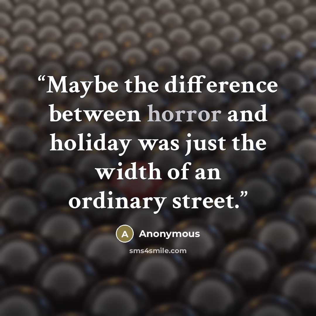 “Maybe the difference between horror and holiday was just the width of an ordinary street.” quote by Anonymous