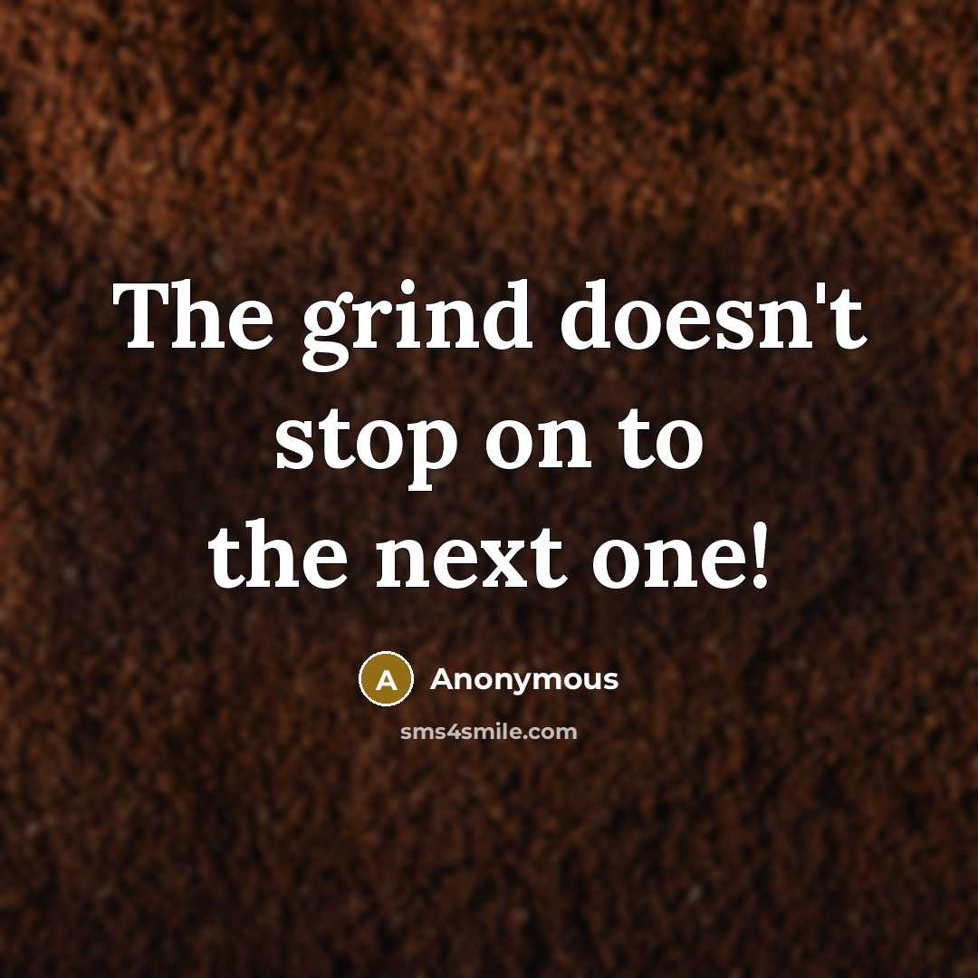 “The grind doesn't stop on to the next one!” quote by Anonymous
