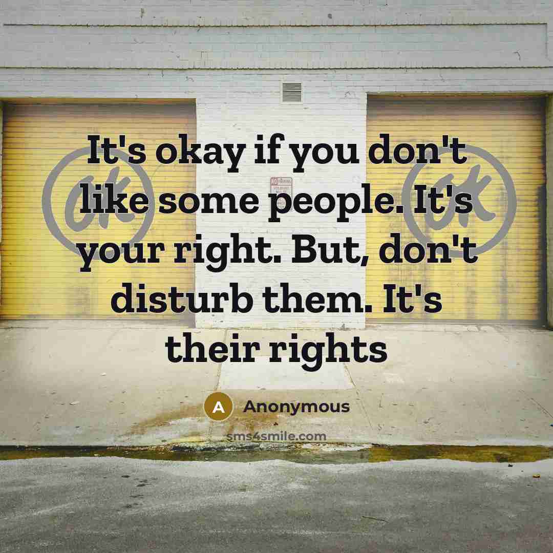 “It`s okay if you don`t like some people. It`s your right. But, don`t disturb them. It`s their rights” quote by Anonymous