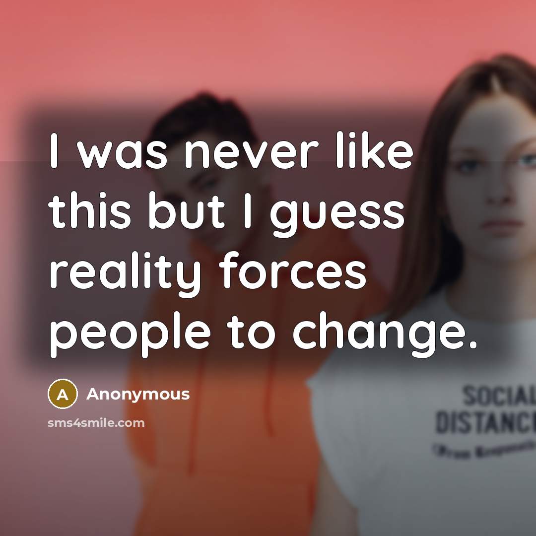 “I was never like this but I guess reality forces…” quote by Anonymous