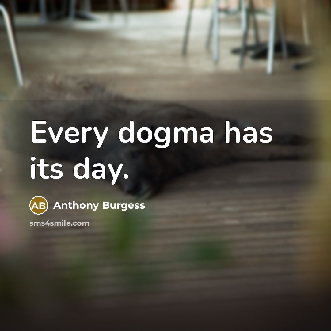 “Every dogma has its day.…” quote by Anthony Burgess
