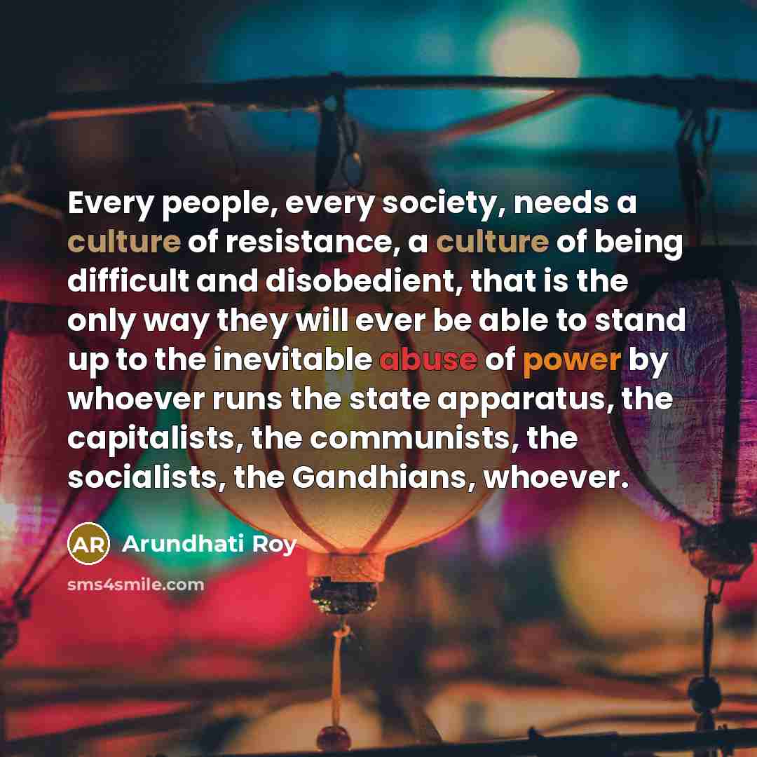 “Every people, every society, needs a culture of resistance, a…” quote by Arundhati Roy