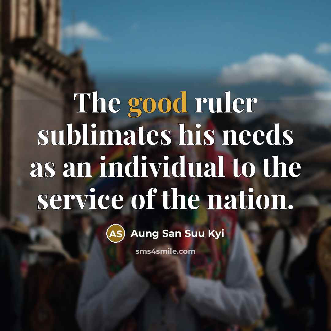 “The good ruler sublimates his needs as an individual to…” quote by Aung San Suu Kyi