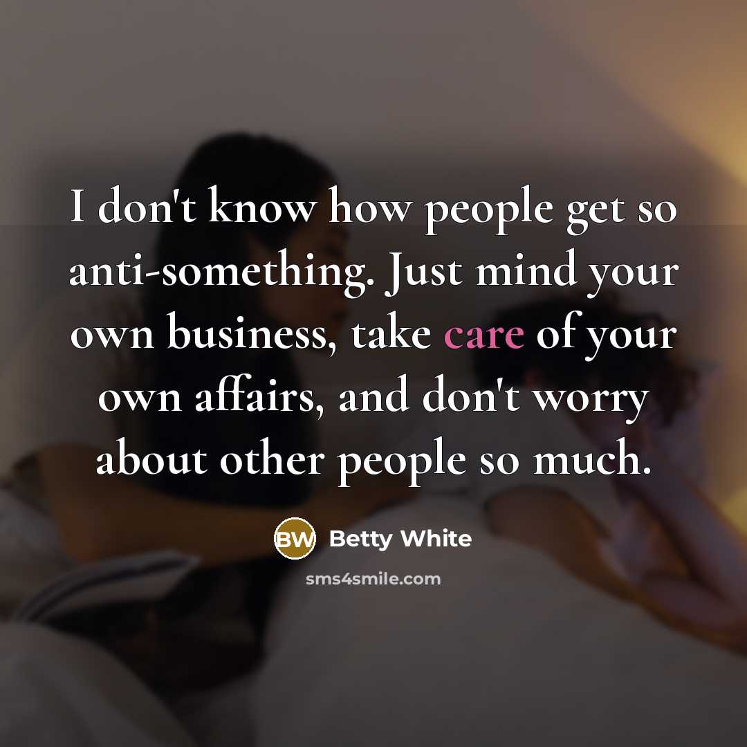 “I don't know how people get so anti-something. Just mind…” quote by Betty White