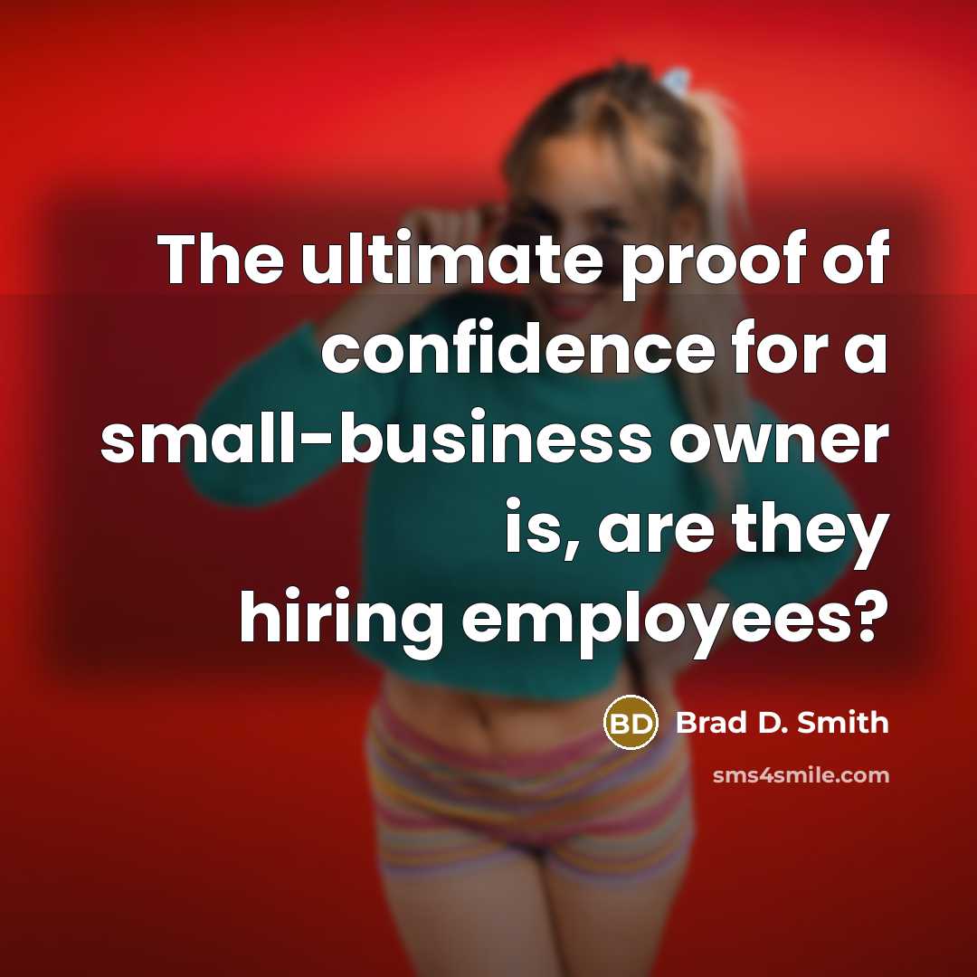 “The ultimate proof of confidence for a small-business owner is,…” quote by Brad D. Smith