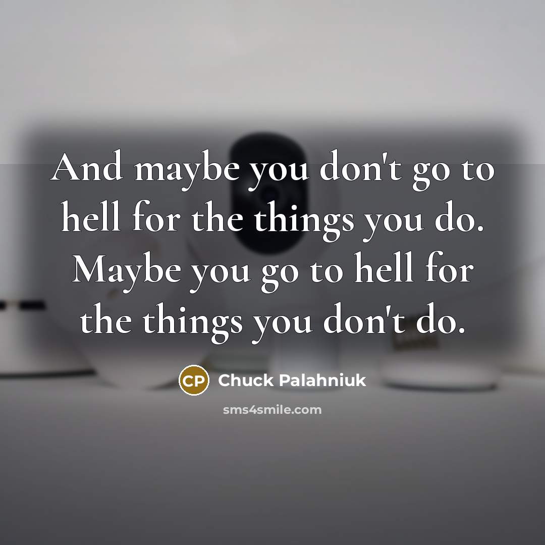 “And maybe you don't go to hell for the things you do. Maybe you go to hell for the things you don't do.” quote by Chuck Palahniuk