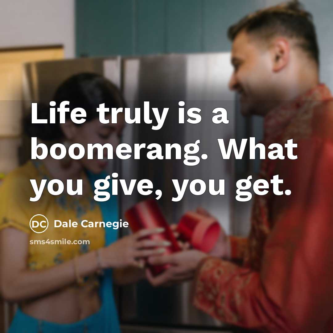 “Life truly is a boomerang. What you give, you get.…” quote by Dale Carnegie