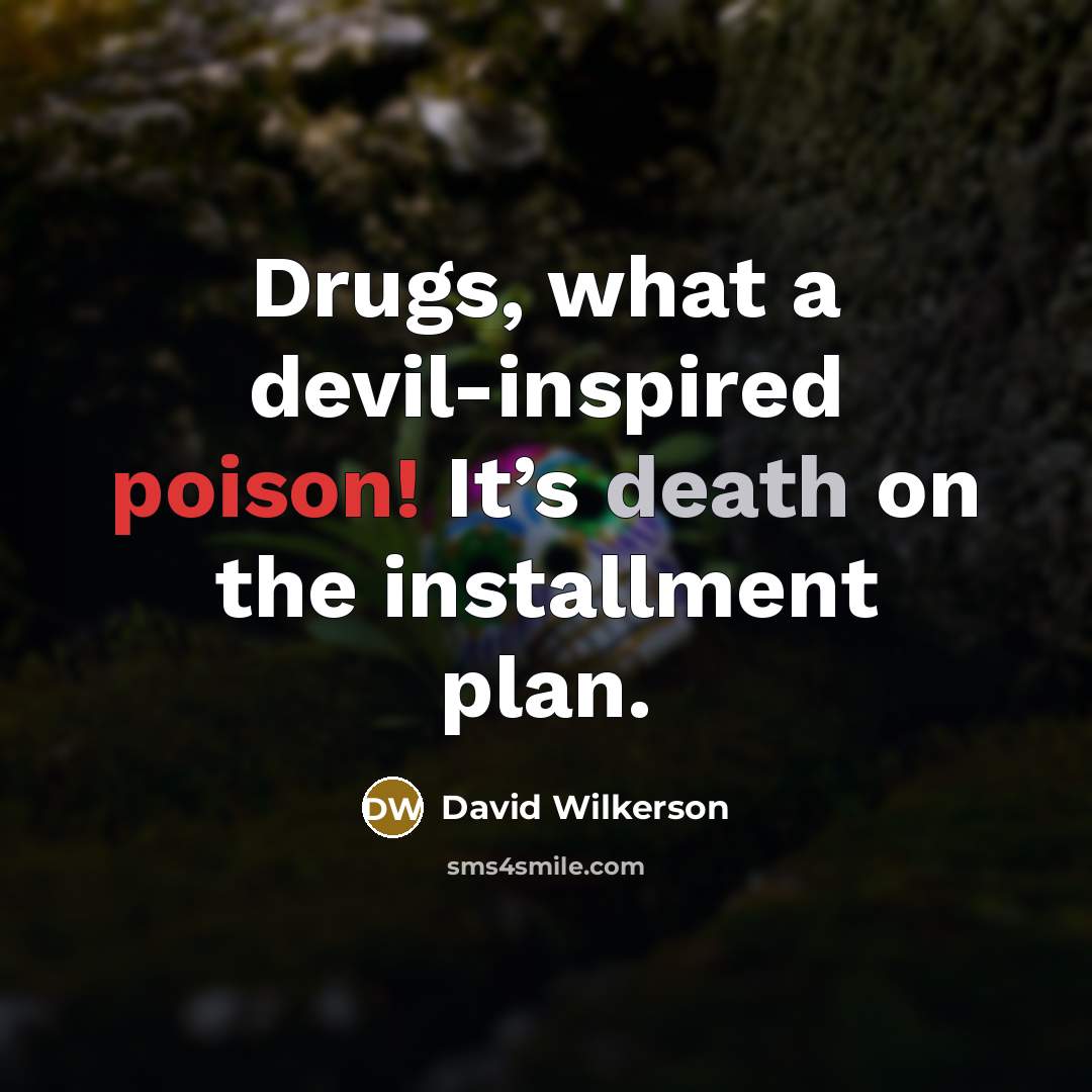 “Drugs, what a devil-inspired poison! It’s death on the installment…” quote by David Wilkerson
