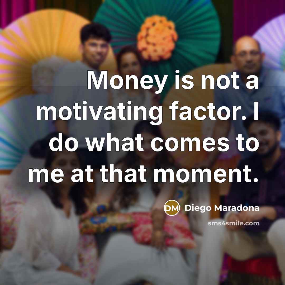 “Money is not a motivating factor. I do what comes…” quote by Diego Maradona