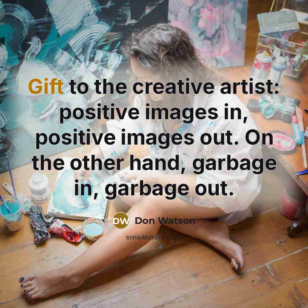“Gift to the creative artist: positive images in, positive images…” quote by Don Watson