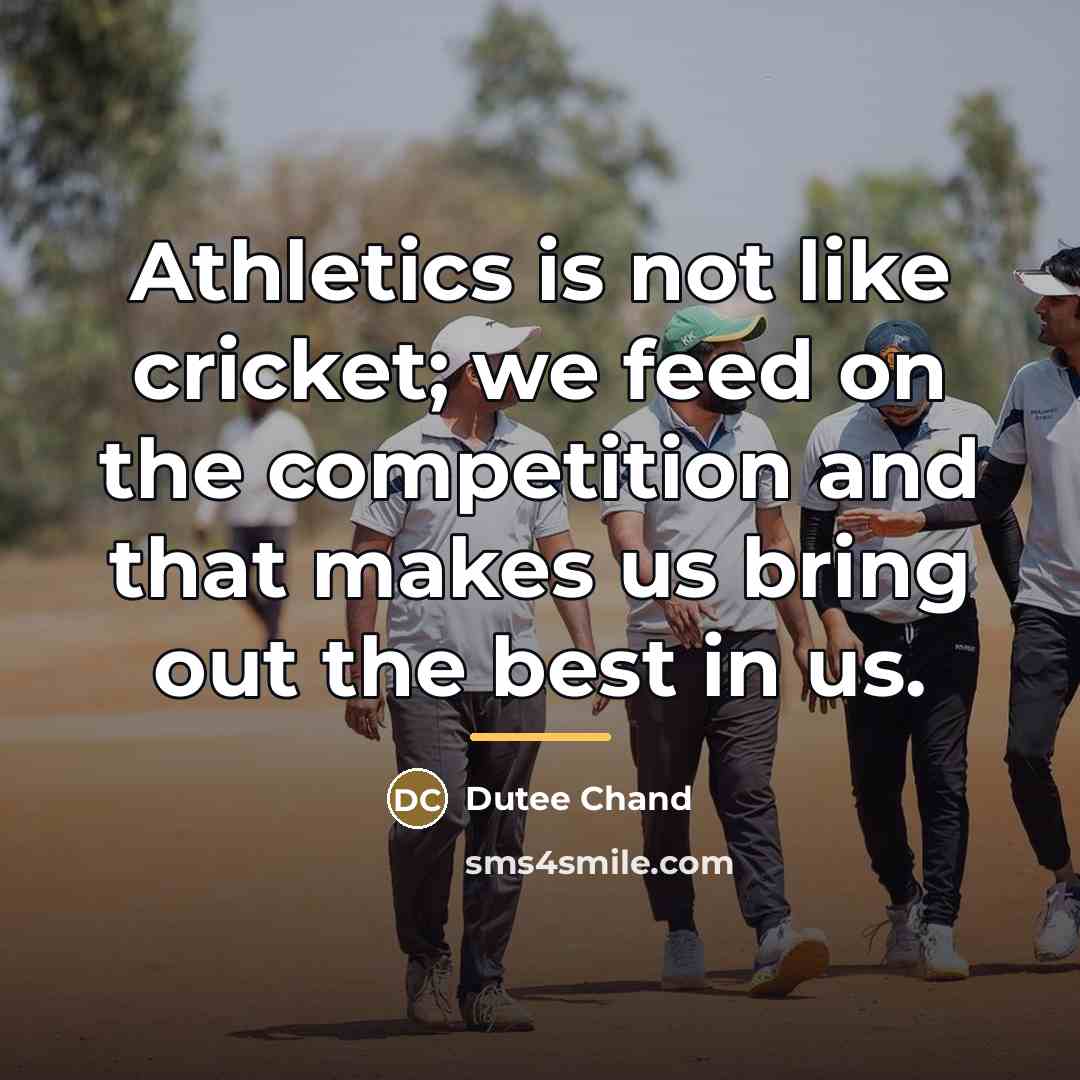 “Athletics is not like cricket; we feed on the competition…” quote by Dutee Chand