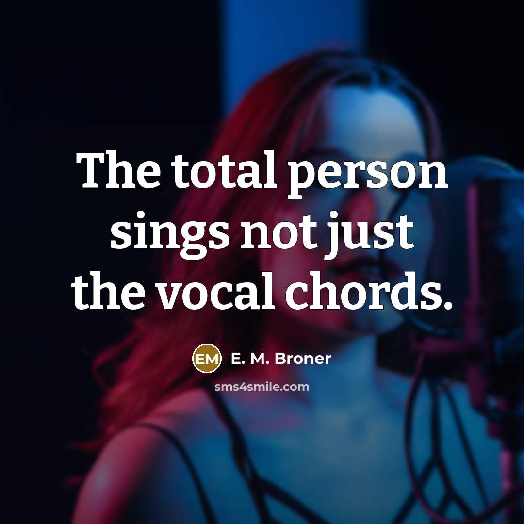 “The total person sings not just the vocal chords.…” quote by E. M. Broner