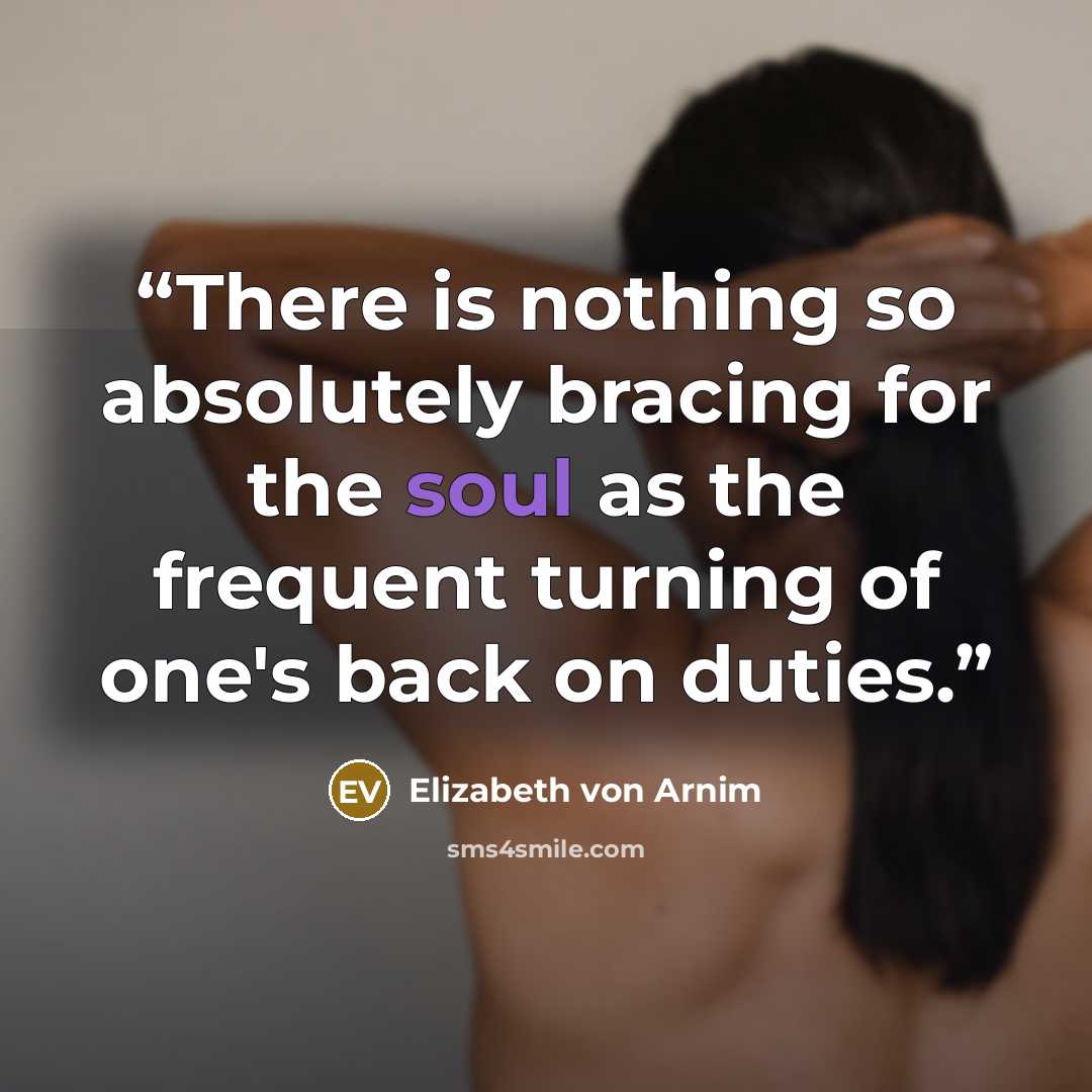 “There is nothing so absolutely bracing for the soul as the frequent turning of one's back on duties.” quote by Elizabeth von Arnim
