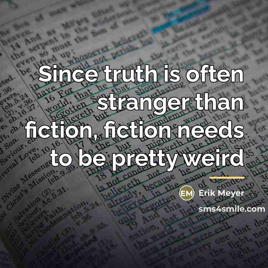 “Since truth is often stranger than fiction, fiction needs to…” quote by Erik Meyer