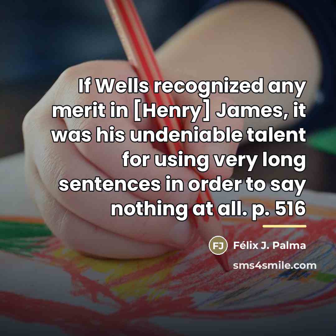 “If Wells recognized any merit in [Henry] James, it was…” quote by Félix J. Palma
